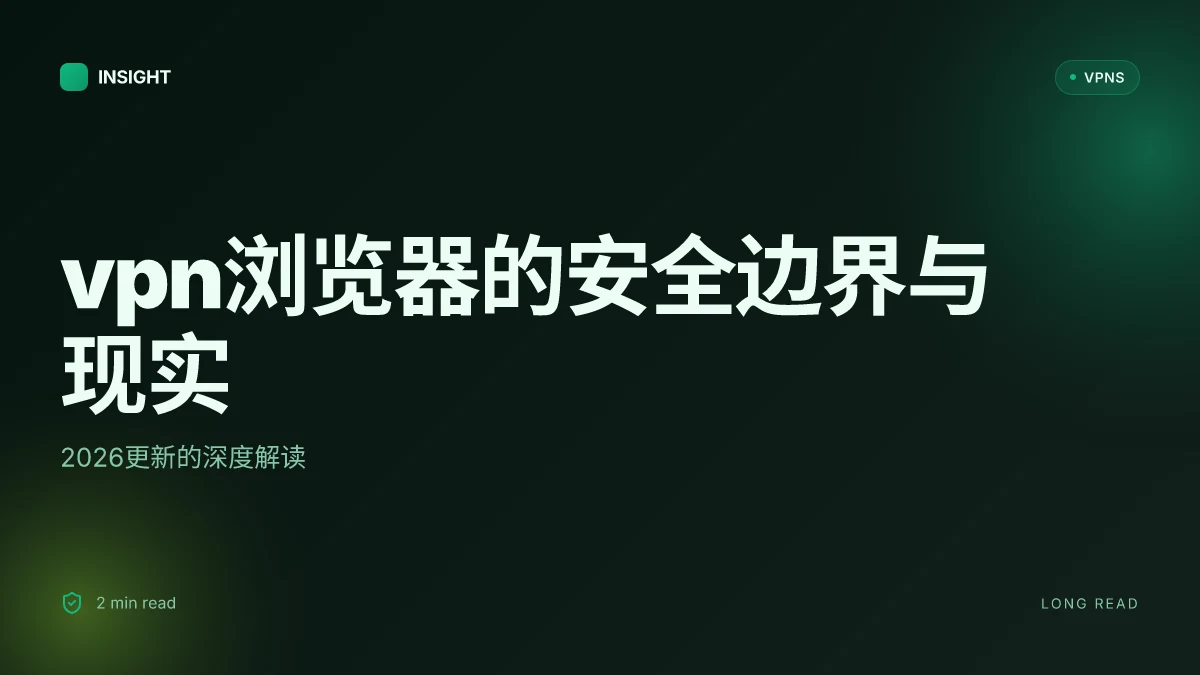 VPN浏览器的安全边界与现实:2026更新的深度解读