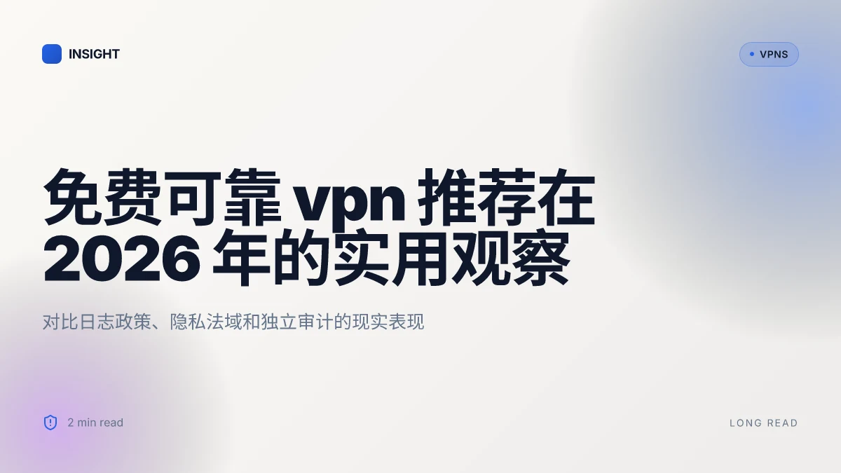 免费可靠 VPN 推荐在 2026 年的实用观察:哪些真的值得信赖?