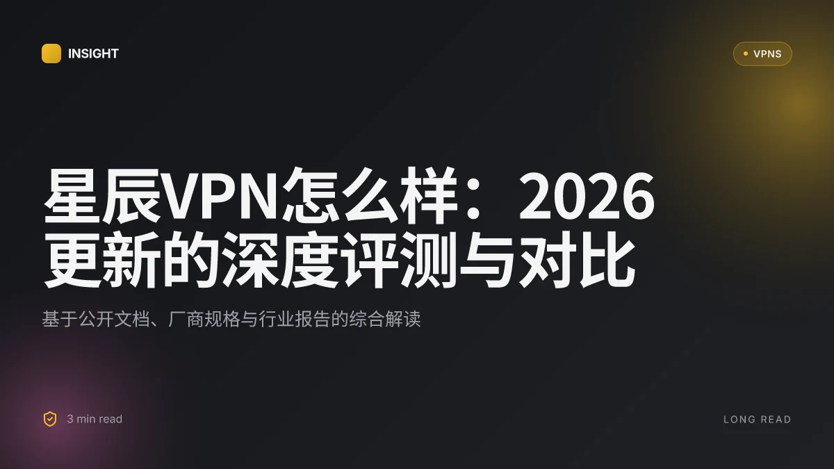 星辰VPN怎么样:2026更新的深度评测与对比