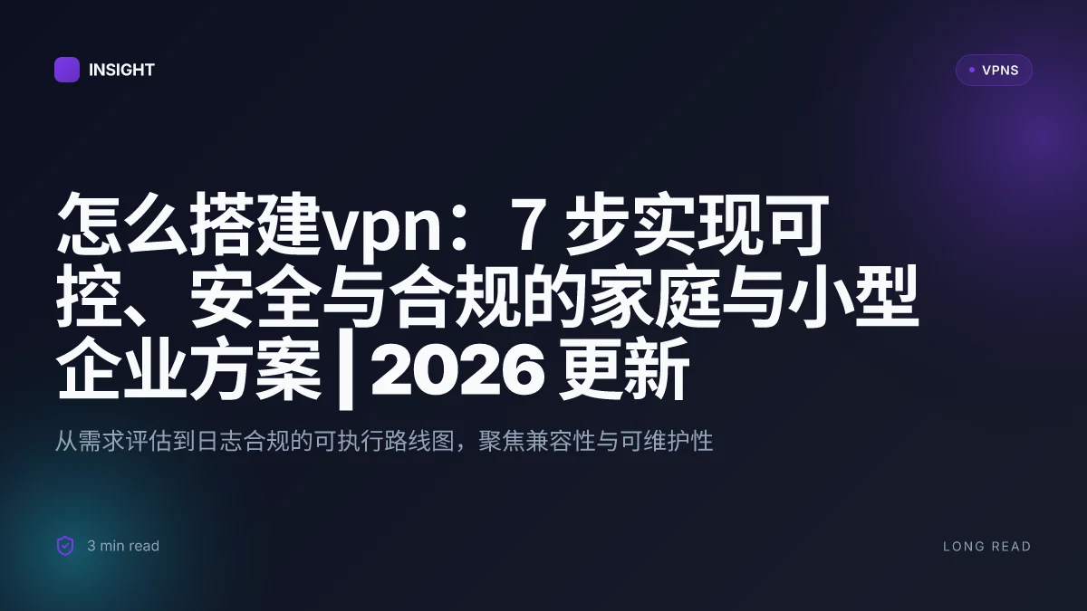 怎么搭建VPN:7 步实现可控、安全与合规的家庭与小型企业方案 | 2026 更新