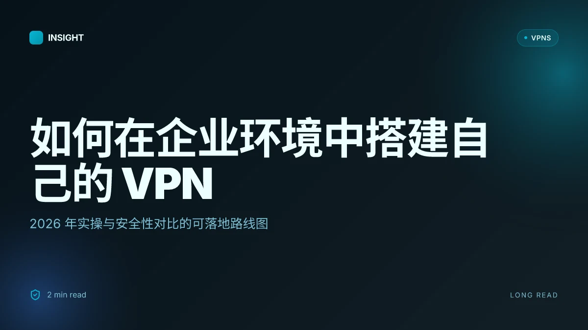 如何在企业环境中搭建自己的 VPN:2026 年实操与安全性对比