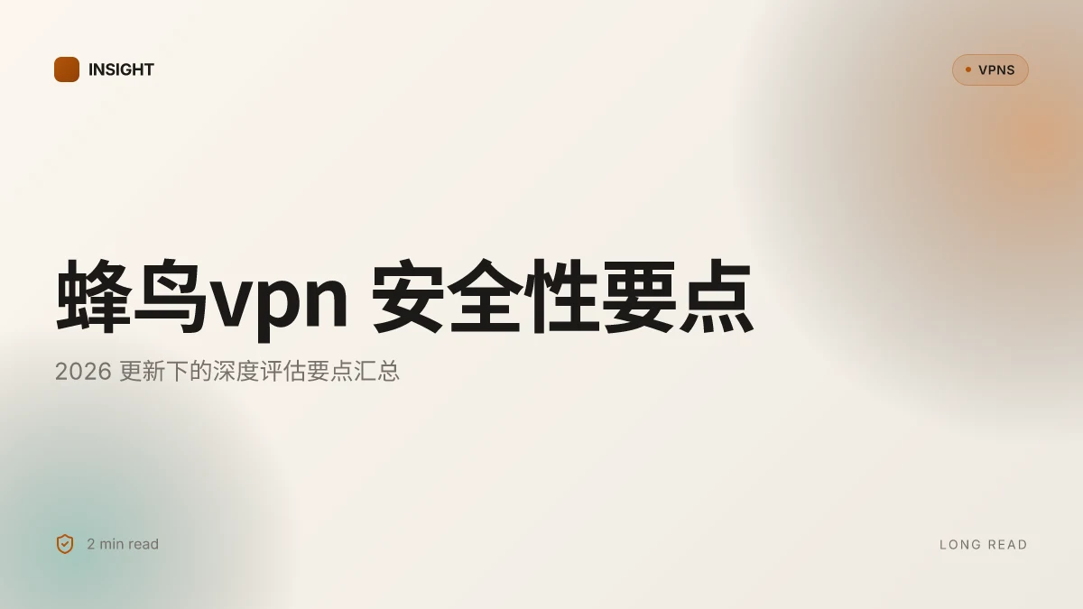蜂鸟VPN 的安全性与隐患:2026 更新下的深度评估