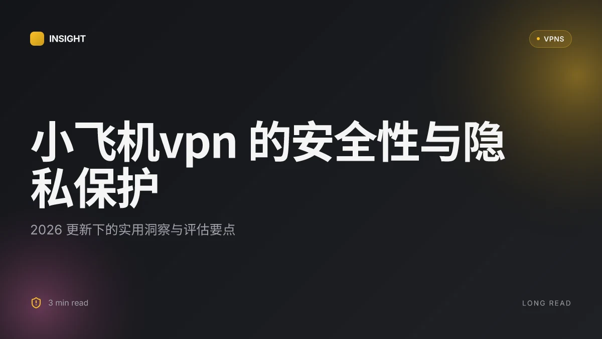 小飞机VPN 的安全性与隐私保护:2026 更新下的实用洞察