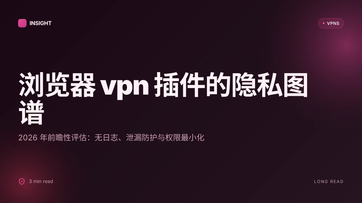 浏览器 VPN 插件在 2026 年的安全性评估与隐私影响