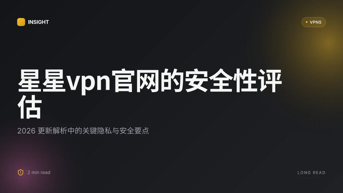星星VPN官网的安全性评估与隐私体系:2026 更新解析