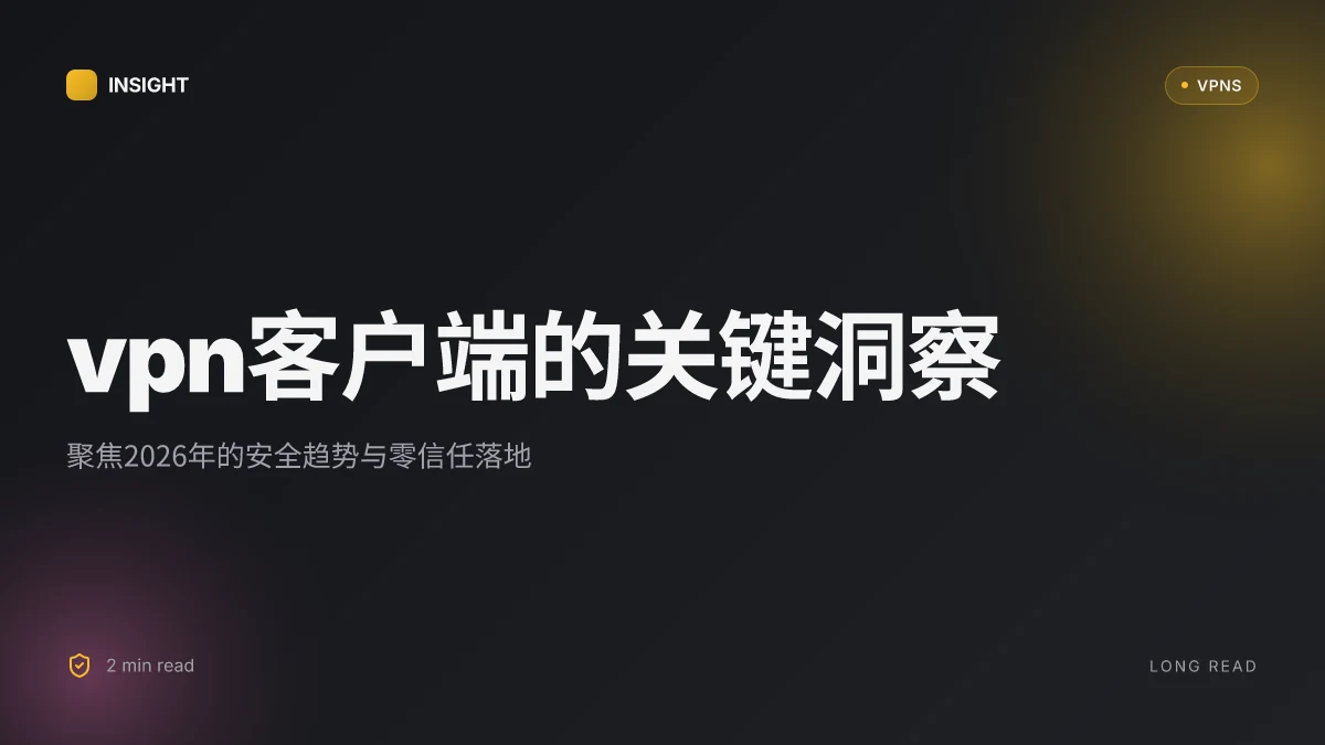 7 个关于 VPN客户端 的关键洞察:2026 更新与安全趋势